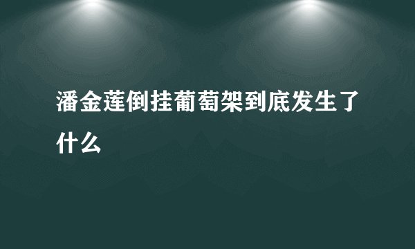 潘金莲倒挂葡萄架到底发生了什么