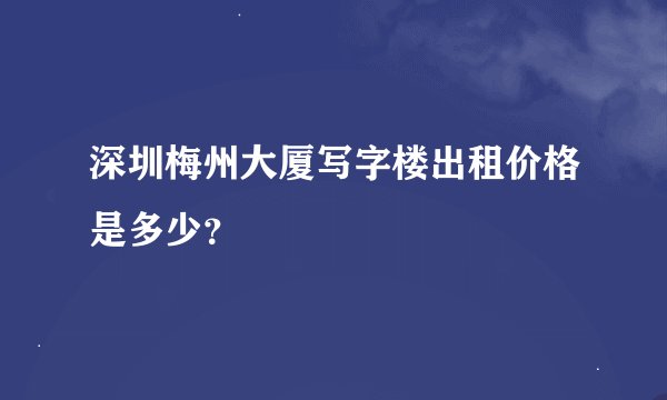 深圳梅州大厦写字楼出租价格是多少？