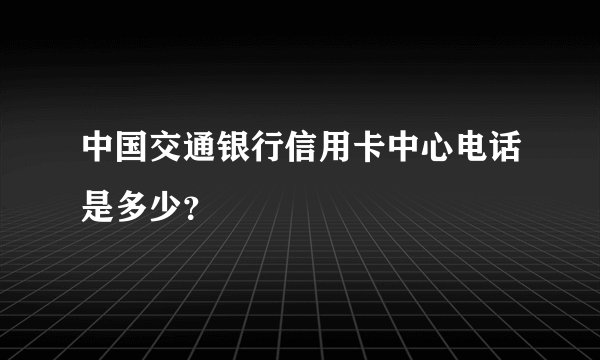 中国交通银行信用卡中心电话是多少？