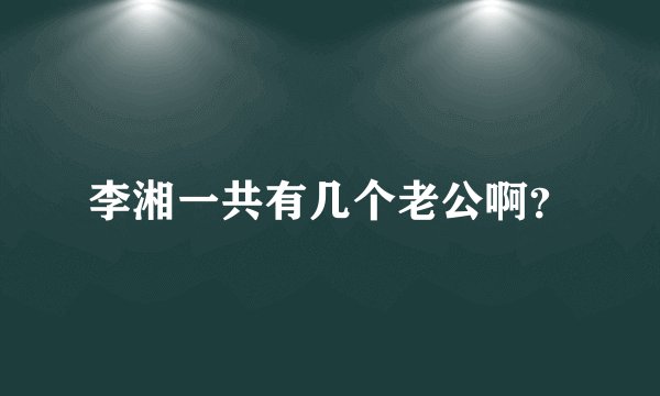 李湘一共有几个老公啊？