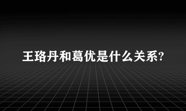 王珞丹和葛优是什么关系?