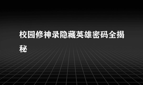 校园修神录隐藏英雄密码全揭秘