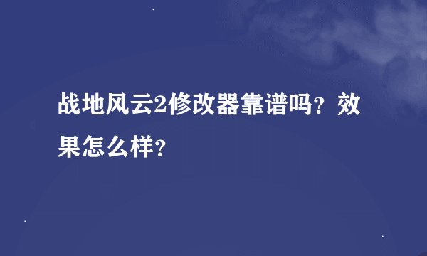 战地风云2修改器靠谱吗？效果怎么样？