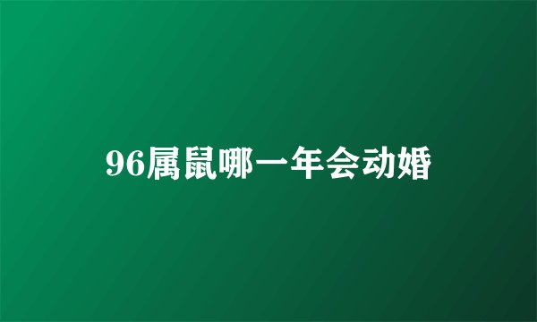 96属鼠哪一年会动婚