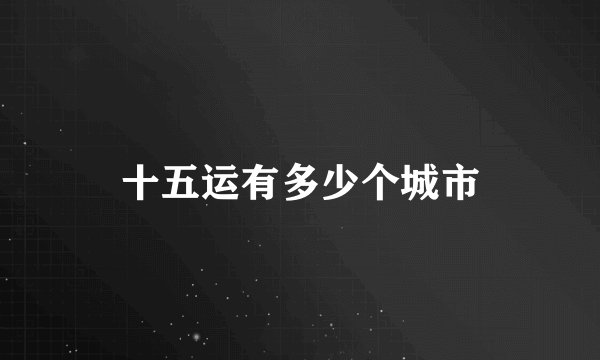 十五运有多少个城市