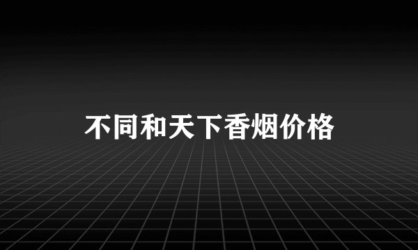 不同和天下香烟价格
