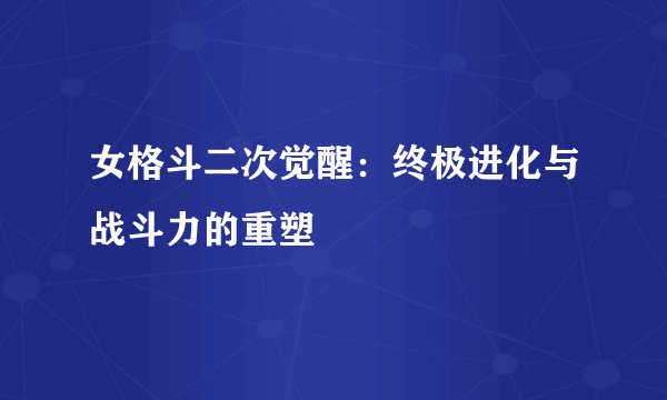 女格斗二次觉醒：终极进化与战斗力的重塑