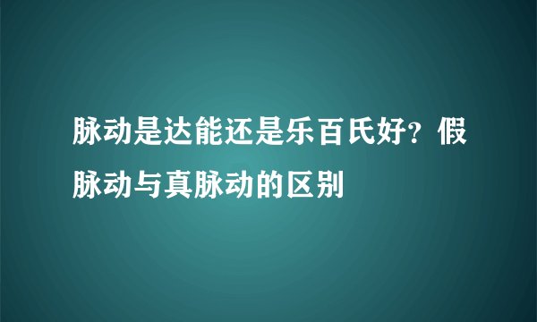 脉动是达能还是乐百氏好？假脉动与真脉动的区别
