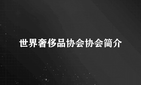 世界奢侈品协会协会简介