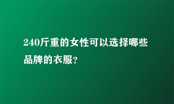 240斤重的女性可以选择哪些品牌的衣服？