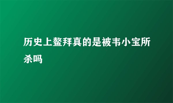 历史上鳌拜真的是被韦小宝所杀吗