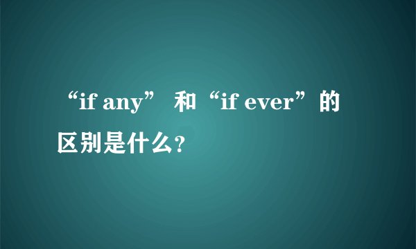 “if any” 和“if ever”的区别是什么？
