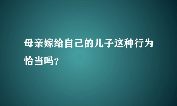 母亲嫁给自己的儿子这种行为恰当吗？