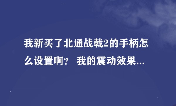 我新买了北通战戟2的手柄怎么设置啊？ 我的震动效果很小，几乎都没感觉，比ps2差了了好多