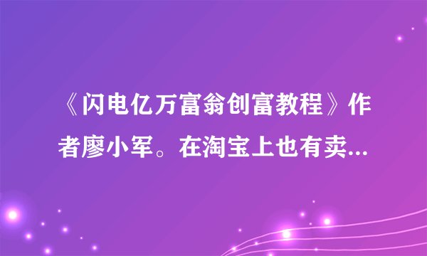 《闪电亿万富翁创富教程》作者廖小军。在淘宝上也有卖的，是骗人的吗？