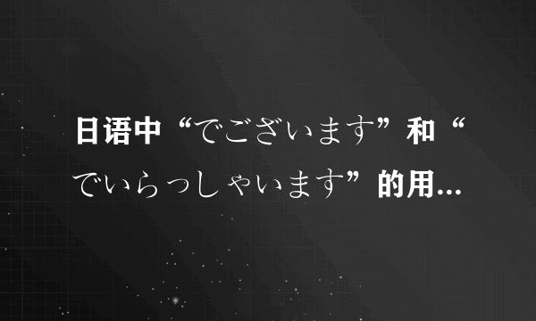日语中“でございます”和“でいらっしゃいます”的用法是什么？