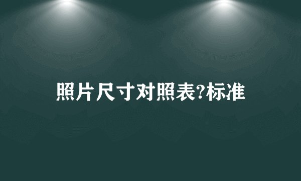 照片尺寸对照表?标准