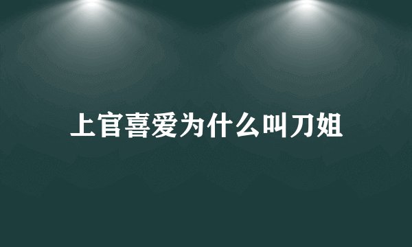 上官喜爱为什么叫刀姐