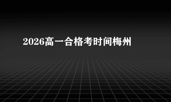 2026高一合格考时间梅州