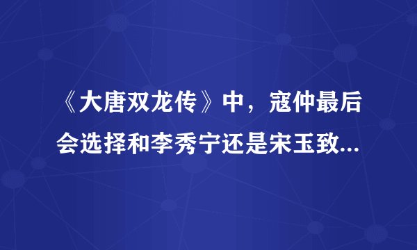 《大唐双龙传》中，寇仲最后会选择和李秀宁还是宋玉致在一起？