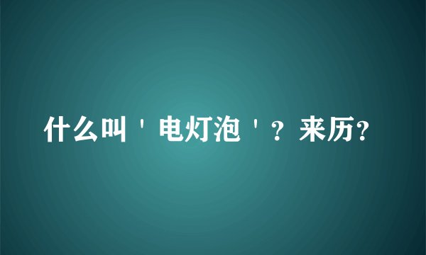 什么叫＇电灯泡＇？来历？