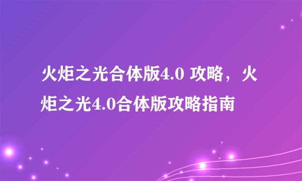火炬之光合体版4.0 攻略，火炬之光4.0合体版攻略指南