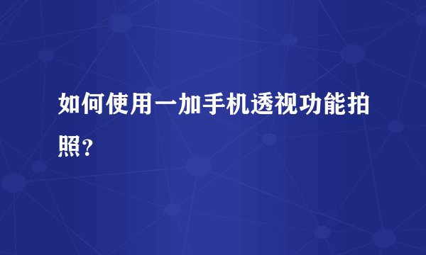 如何使用一加手机透视功能拍照？
