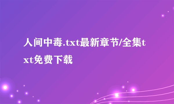 人间中毒.txt最新章节/全集txt免费下载