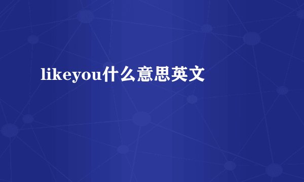 likeyou什么意思英文