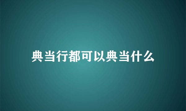 典当行都可以典当什么