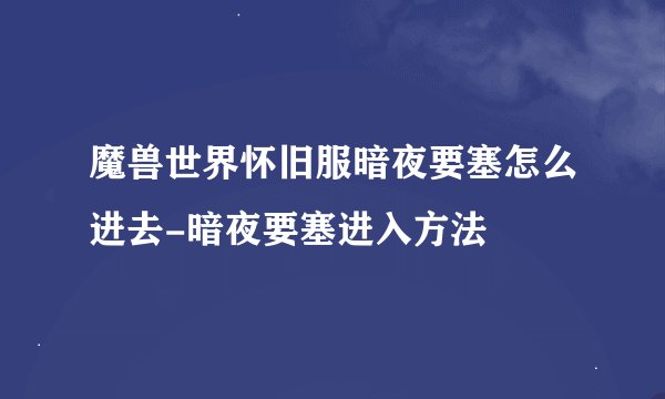 魔兽世界怀旧服暗夜要塞怎么进去-暗夜要塞进入方法