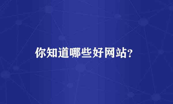 你知道哪些好网站？