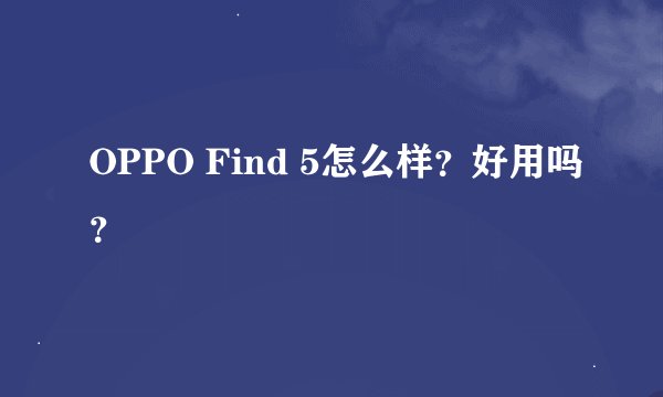 OPPO Find 5怎么样？好用吗？
