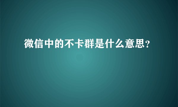 微信中的不卡群是什么意思？