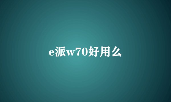 e派w70好用么