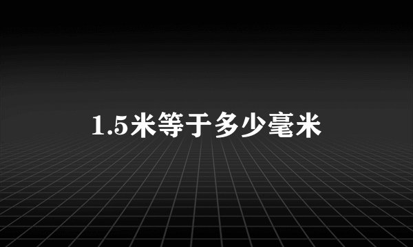 1.5米等于多少毫米