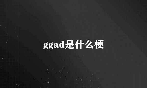 ggad是什么梗