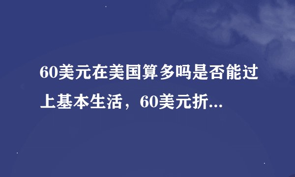 60美元在美国算多吗是否能过上基本生活，60美元折合人民币多少钱