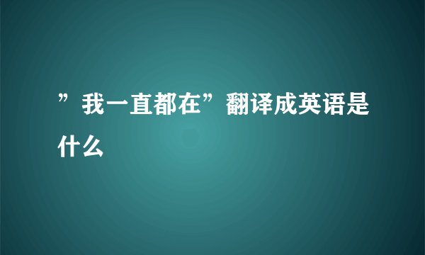 ”我一直都在”翻译成英语是什么