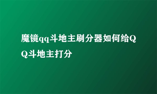 魔镜qq斗地主刷分器如何给QQ斗地主打分