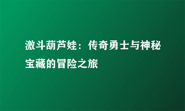 激斗葫芦娃：传奇勇士与神秘宝藏的冒险之旅
