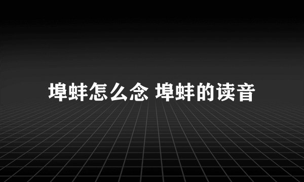 埠蚌怎么念 埠蚌的读音