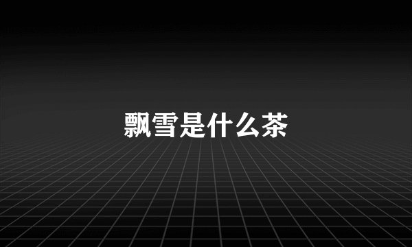 飘雪是什么茶