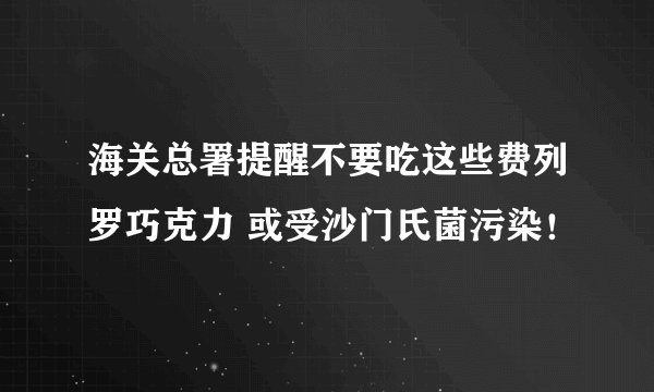 海关总署提醒不要吃这些费列罗巧克力 或受沙门氏菌污染！