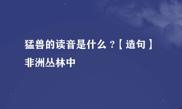 猛兽的读音是什么 ?【造句】非洲丛林中