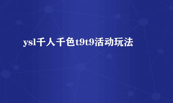 ysl千人千色t9t9活动玩法