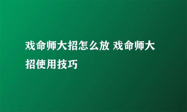 戏命师大招怎么放 戏命师大招使用技巧
