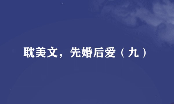 耽美文，先婚后爱（九）