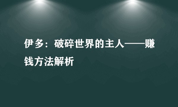 伊多：破碎世界的主人——赚钱方法解析