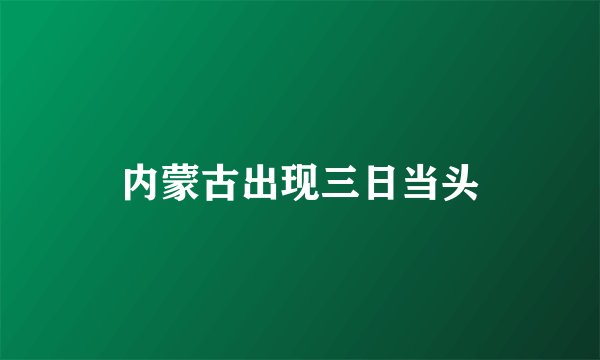 内蒙古出现三日当头